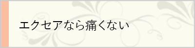 エクセアなら痛くない
