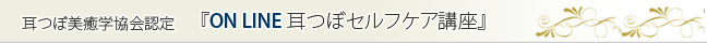 耳つぼ美癒学協会認定講座　オンライン耳つぼセルフケア講座