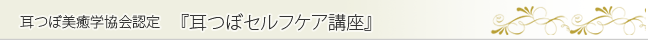 耳つぼ美癒学協会認定講座　耳つぼセルフケア講座