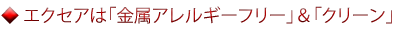 エクセアは「金属アレルギーフリー」＆「クリーン」